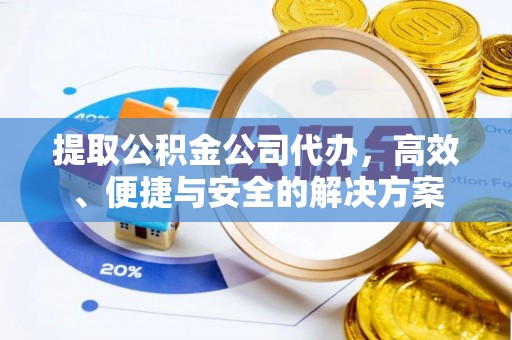 景德镇提取公积金公司代办，高效、便捷与安全的解决方案