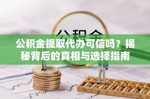 景德镇公积金提取代办可信吗？揭秘背后的真相与选择指南