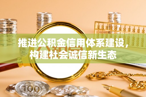 景德镇推进公积金信用体系建设，构建社会诚信新生态