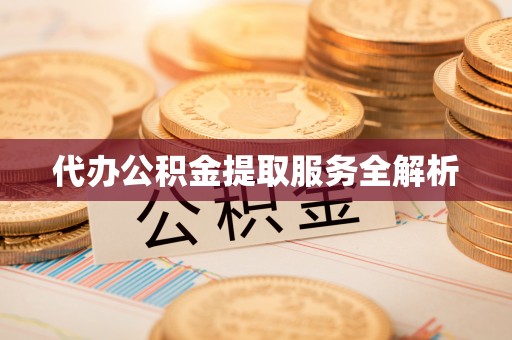 景德镇代办公积金提取服务全解析