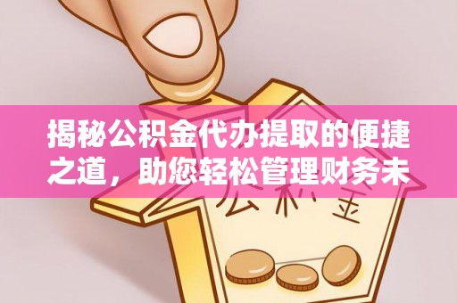 景德镇揭秘公积金代办提取的便捷之道，助您轻松管理财务未来