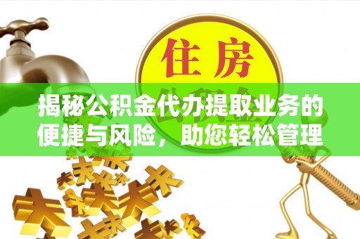 景德镇揭秘公积金代办提取业务的便捷与风险，助您轻松管理财务