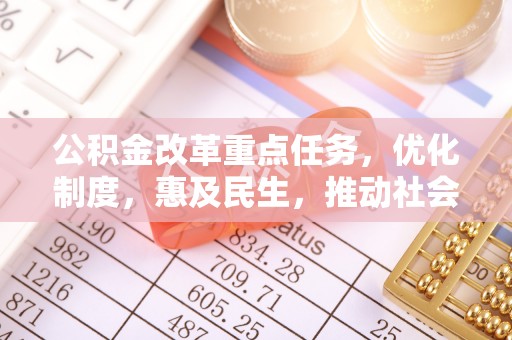 景德镇公积金改革重点任务，优化制度，惠及民生，推动社会公平发展