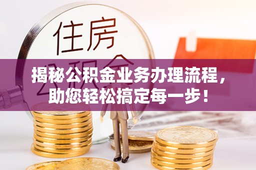 景德镇揭秘公积金业务办理流程，助您轻松搞定每一步！