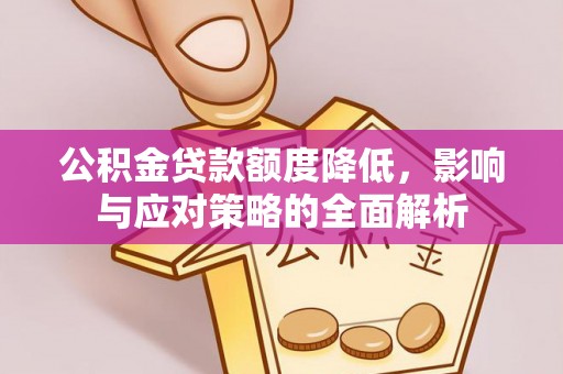 景德镇公积金贷款额度降低，影响与应对策略的全面解析