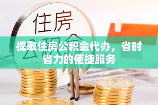景德镇提取住房公积金代办，省时省力的便捷服务