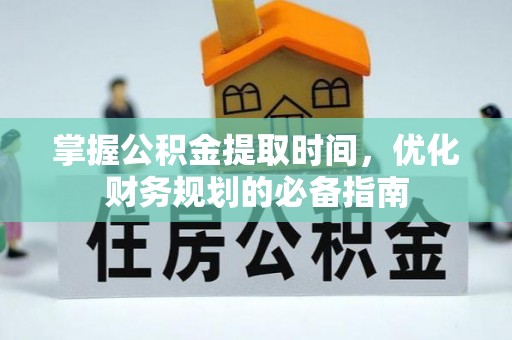 景德镇掌握公积金提取时间，优化财务规划的必备指南