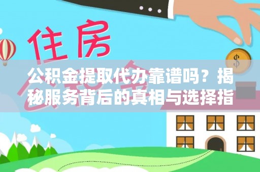 景德镇公积金提取代办靠谱吗？揭秘服务背后的真相与选择指南