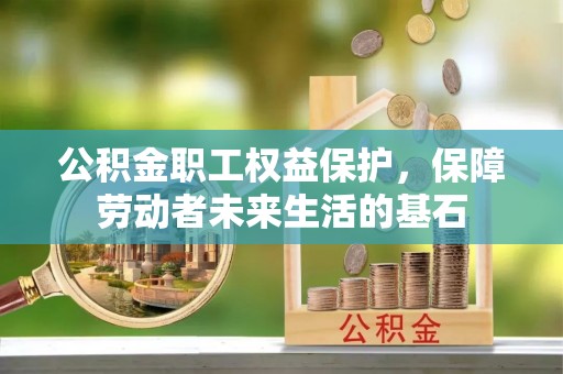 景德镇公积金职工权益保护，保障劳动者未来生活的基石