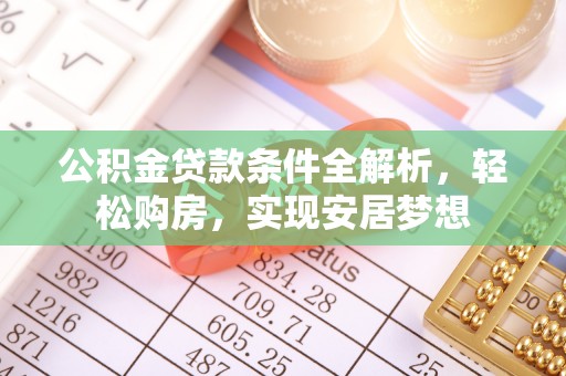 景德镇公积金贷款条件全解析，轻松购房，实现安居梦想