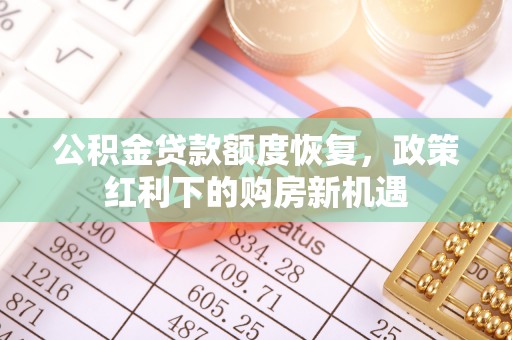 景德镇公积金贷款额度恢复，政策红利下的购房新机遇