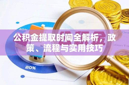 景德镇公积金提取时间全解析，政策、流程与实用技巧