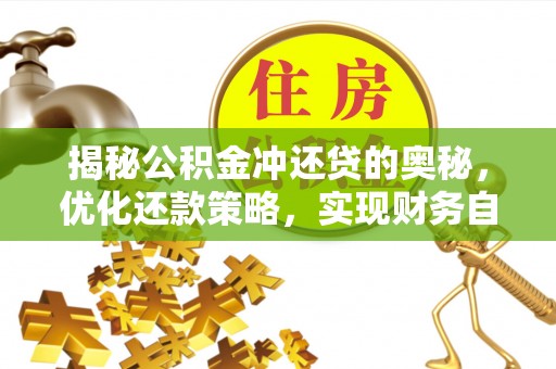 景德镇揭秘公积金冲还贷的奥秘，优化还款策略，实现财务自由