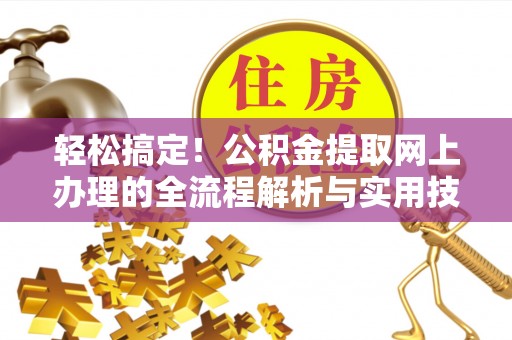 景德镇轻松搞定！公积金提取网上办理的全流程解析与实用技巧