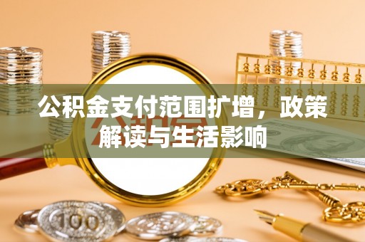 景德镇公积金支付范围扩增，政策解读与生活影响