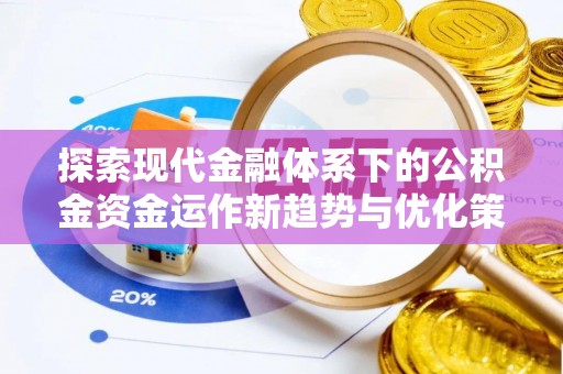 景德镇探索现代金融体系下的公积金资金运作新趋势与优化策略