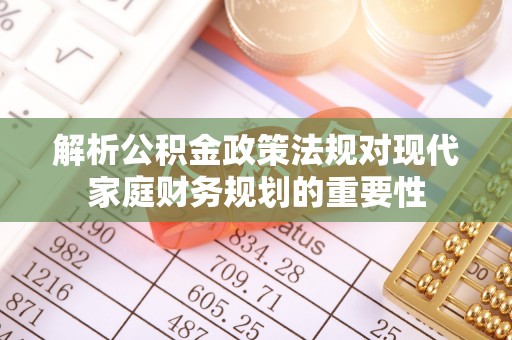 景德镇解析公积金政策法规对现代家庭财务规划的重要性