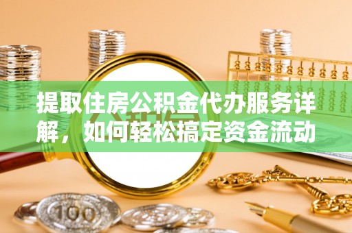 景德镇提取住房公积金代办服务详解，如何轻松搞定资金流动