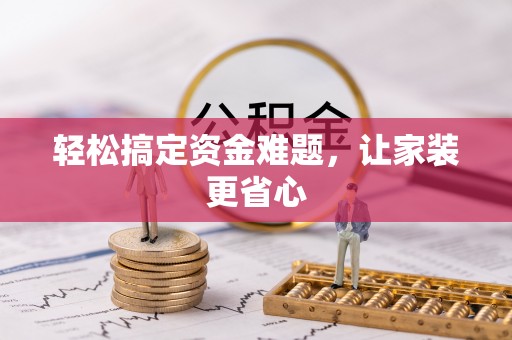 景德镇轻松搞定资金难题，让家装更省心