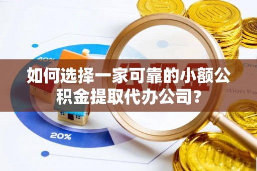景德镇如何选择一家可靠的小额公积金提取代办公司？