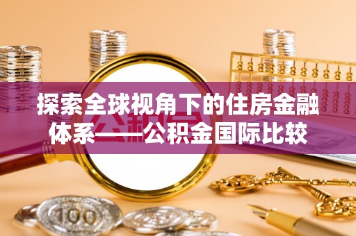 景德镇探索全球视角下的住房金融体系——公积金国际比较