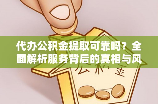 景德镇代办公积金提取可靠吗？全面解析服务背后的真相与风险