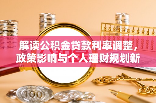景德镇解读公积金贷款利率调整，政策影响与个人理财规划新思路