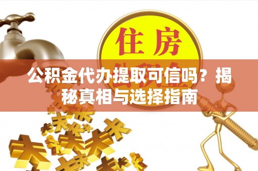 景德镇公积金代办提取可信吗？揭秘真相与选择指南