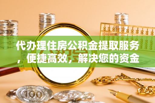 景德镇代办理住房公积金提取服务，便捷高效，解决您的资金需求
