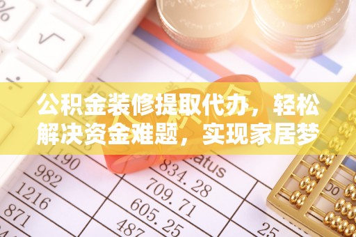 景德镇公积金装修提取代办，轻松解决资金难题，实现家居梦想