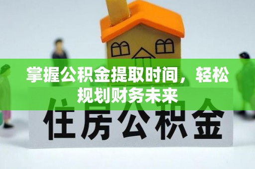 景德镇掌握公积金提取时间，轻松规划财务未来