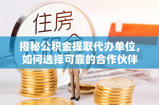 景德镇揭秘公积金提取代办单位，如何选择可靠的合作伙伴