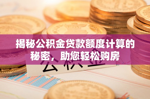 景德镇揭秘公积金贷款额度计算的秘密，助您轻松购房