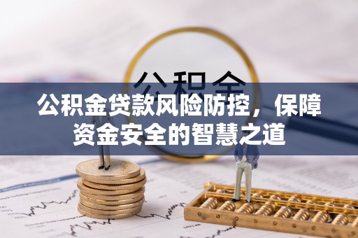 景德镇公积金贷款风险防控，保障资金安全的智慧之道