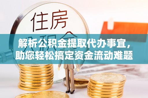 景德镇解析公积金提取代办事宜，助您轻松搞定资金流动难题