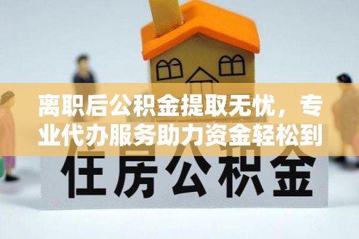 景德镇离职后公积金提取无忧，专业代办服务助力资金轻松到手