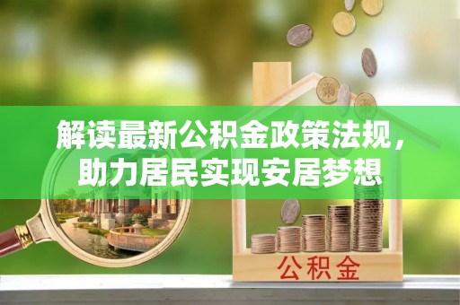 景德镇解读最新公积金政策法规，助力居民实现安居梦想