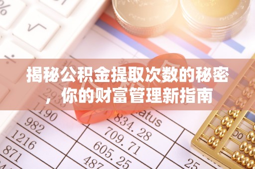景德镇揭秘公积金提取次数的秘密，你的财富管理新指南