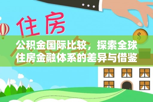 景德镇公积金国际比较，探索全球住房金融体系的差异与借鉴