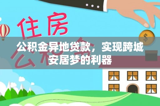 景德镇公积金异地贷款，实现跨城安居梦的利器