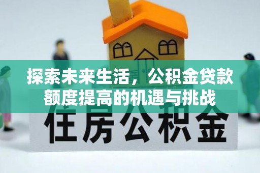 景德镇探索未来生活，公积金贷款额度提高的机遇与挑战