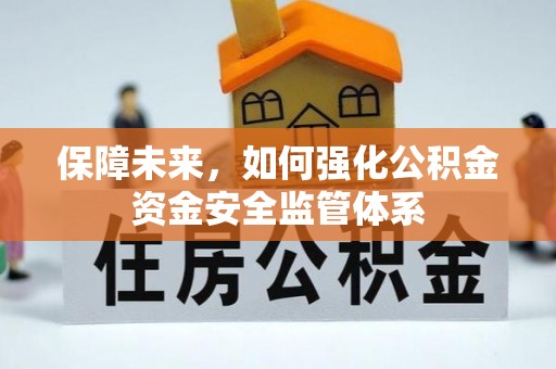 景德镇保障未来，如何强化公积金资金安全监管体系