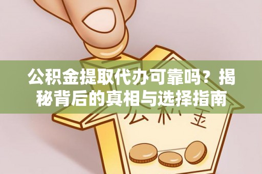 景德镇公积金提取代办可靠吗？揭秘背后的真相与选择指南