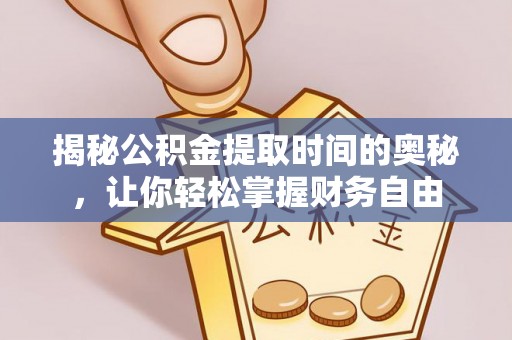 景德镇揭秘公积金提取时间的奥秘，让你轻松掌握财务自由