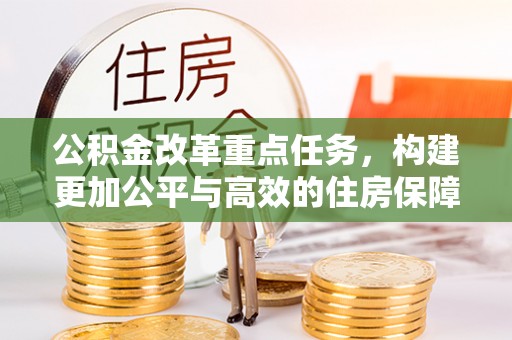 景德镇公积金改革重点任务，构建更加公平与高效的住房保障体系