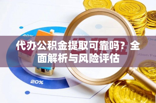 景德镇代办公积金提取可靠吗？全面解析与风险评估