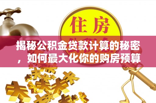 景德镇揭秘公积金贷款计算的秘密，如何最大化你的购房预算
