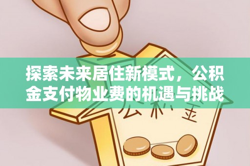 景德镇探索未来居住新模式，公积金支付物业费的机遇与挑战