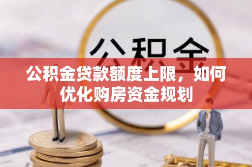 景德镇公积金贷款额度上限，如何优化购房资金规划