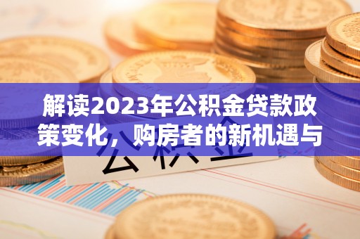景德镇解读2023年公积金贷款政策变化，购房者的新机遇与挑战